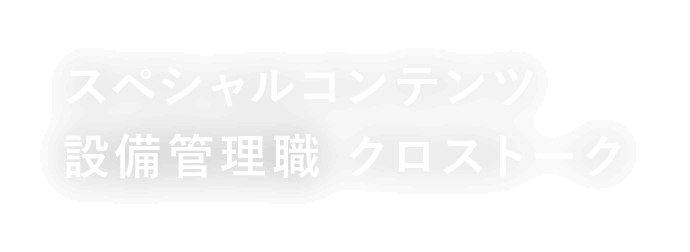 スペシャルコンテンツ 設備管理職 クロストーク
